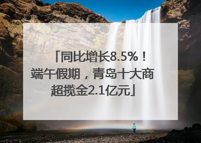 同比增长8.5%！端午假期，青岛十大商超揽金2.1亿元