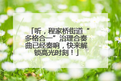 听，程家桥街道“多格合一”治理合奏曲已经奏响，快来解锁高光时刻！