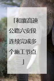 和襄高速公路六安段连续完成多个施工节点