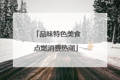 品味特色美食 点燃消费热潮