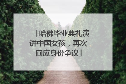 哈佛毕业典礼演讲中国女孩，再次回应身份争议
