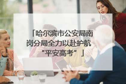 哈尔滨市公安局南岗分局全力以赴护航“平安高考”