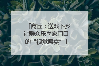 商丘：送戏下乡让群众乐享家门口的“视觉盛宴”