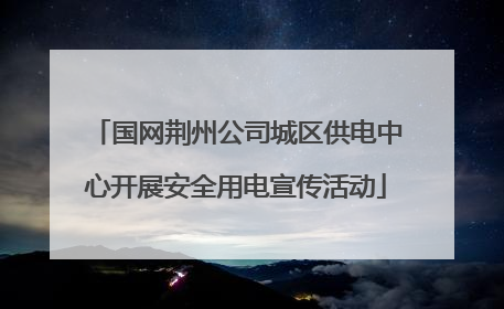 国网荆州公司城区供电中心开展安全用电宣传活动