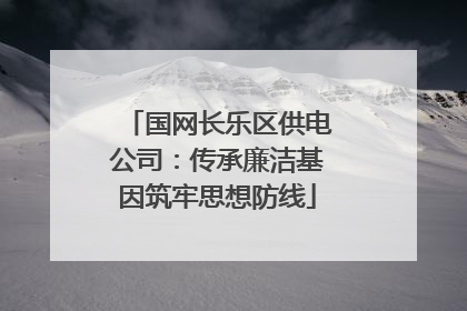 国网长乐区供电公司：传承廉洁基因筑牢思想防线