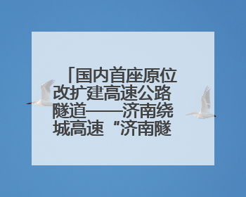 国内首座原位改扩建高速公路隧道——济南绕城高速“济南隧道”开工建设