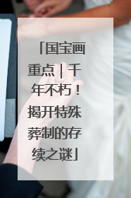 国宝画重点｜千年不朽！揭开特殊葬制的存续之谜