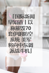 国际新闻早知道丨以称摧毁70套伊朗防空系统 美军将向中东调派战斗机