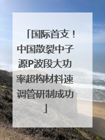 国际首支！中国散裂中子源P波段大功率超构材料速调管研制成功
