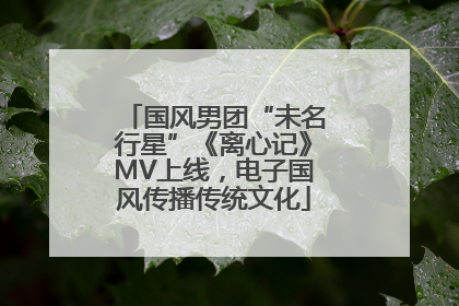 国风男团“未名行星”《离心记》MV上线，电子国风传播传统文化