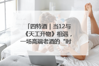 四特酒｜当12与《天工开物》相遇，一场高端老酒的“时间对话”即将启幕