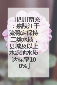 四川南充：嘉陵江干流稳定保持二类水质，县城及以上水源地水质达标率100%