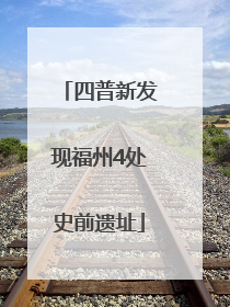 四普新发现福州4处史前遗址