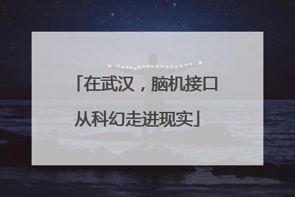 在武汉，脑机接口从科幻走进现实