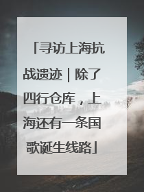 寻访上海抗战遗迹｜除了四行仓库，上海还有一条国歌诞生线路