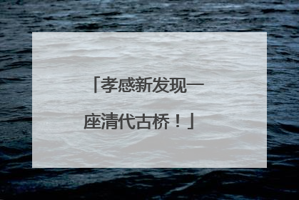 孝感新发现一座清代古桥！