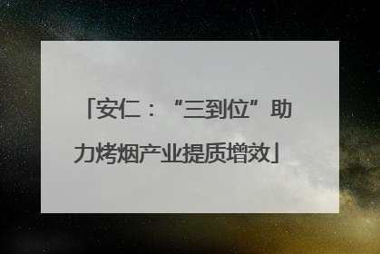 安仁：“三到位”助力烤烟产业提质增效
