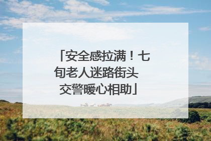 安全感拉满！七旬老人迷路街头 交警暖心相助