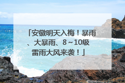 安徽明天入梅！暴雨、大暴雨、8～10级雷雨大风来袭！