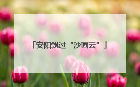 安阳飘过“沙画云”