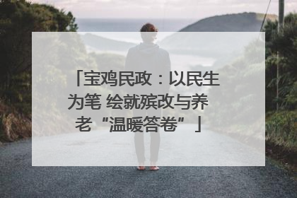 宝鸡民政：以民生为笔 绘就殡改与养老“温暖答卷”