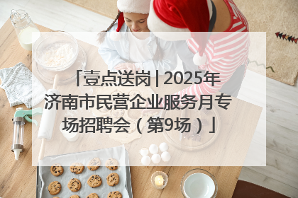 壹点送岗│2025年济南市民营企业服务月专场招聘会（第9场）