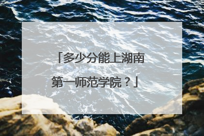 多少分能上湖南第一师范学院？