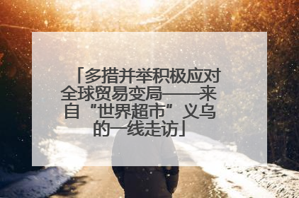 多措并举积极应对全球贸易变局——来自“世界超市”义乌的一线走访