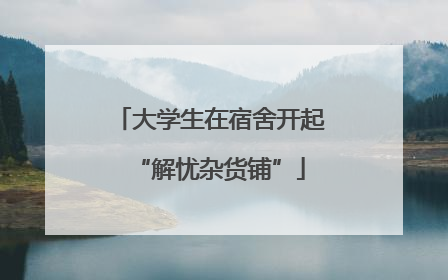大学生在宿舍开起“解忧杂货铺”