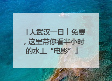 大武汉一日︱免费，这里带你看半小时的水上“电影”