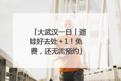 大武汉一日︱遛娃好去处＋1！免费，还无需预约