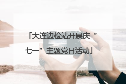 大连边检站开展庆“七一”主题党日活动