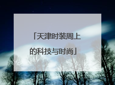 天津时装周上的科技与时尚