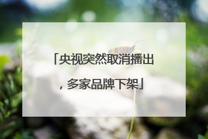 央视突然取消播出，多家品牌下架