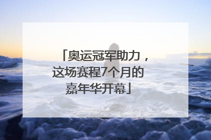 奥运冠军助力，这场赛程7个月的嘉年华开幕