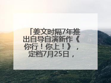 姜文时隔7年推出自导自演新作《你行！你上！》，定档7月25日，马丽、于和伟、辛芷蕾出演