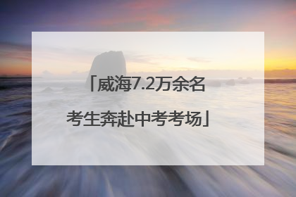 威海7.2万余名考生奔赴中考考场