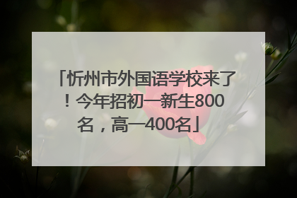 忻州市外国语学校来了！今年招初一新生800名，高一400名