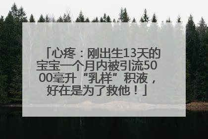 心疼：刚出生13天的宝宝一个月内被引流5000毫升“乳样”积液，好在是为了救他！