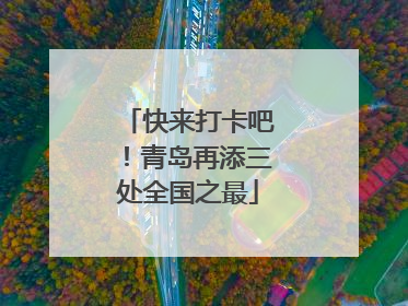 快来打卡吧！青岛再添三处全国之最