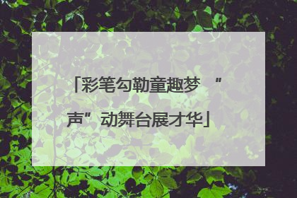 彩笔勾勒童趣梦 “声”动舞台展才华