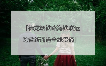 德龙烟铁路海铁联运跨省新通道全线贯通