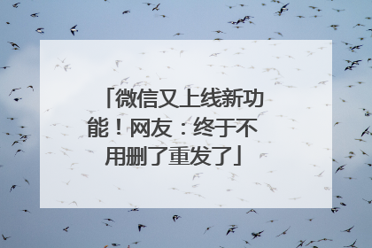 微信又上线新功能！网友：终于不用删了重发了