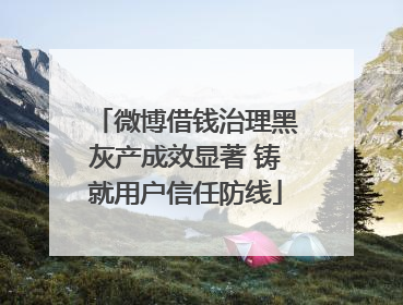 微博借钱治理黑灰产成效显著 铸就用户信任防线