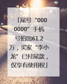 尾号“0000000”手机号拍出61.2万，买家“李小龙”已付尾款，仅享有使用权