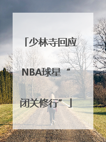 少林寺回应NBA球星“闭关修行”