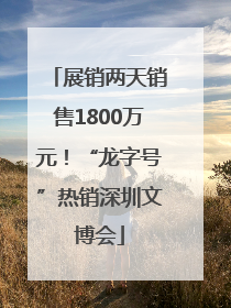 展销两天销售1800万元！“龙字号”热销深圳文博会