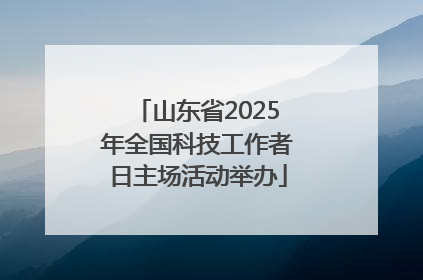 山东省2025年全国科技工作者日主场活动举办