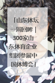 山东体坛一周回眸｜300家山东体育企业组团参展中国体博会