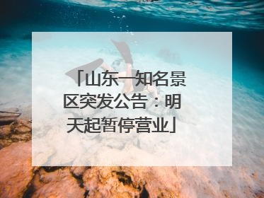 山东一知名景区突发公告：明天起暂停营业